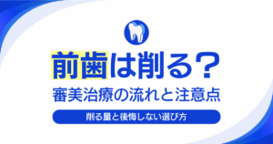 前歯は削る？審美治療の流れと注意点を解説するイメージ画像