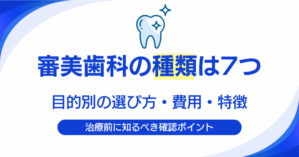 審美歯科の種類は全部で7つ｜目的別の選び方と費用・特徴を徹底解説