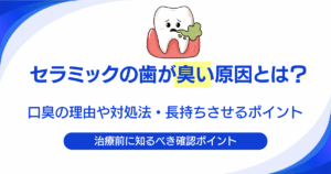 セラミックの歯が臭い原因とは？口臭の理由や対処法・長持ちさせるポイントを解説｜大手町の歯医者 ハミール東京デンタルオフィスの歯科コラム