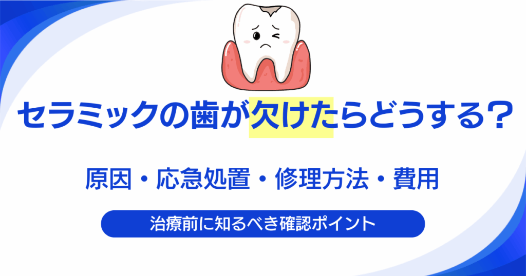 セラミックの歯が欠けたらどうする？原因・応急処置・修理方法・費用を解説