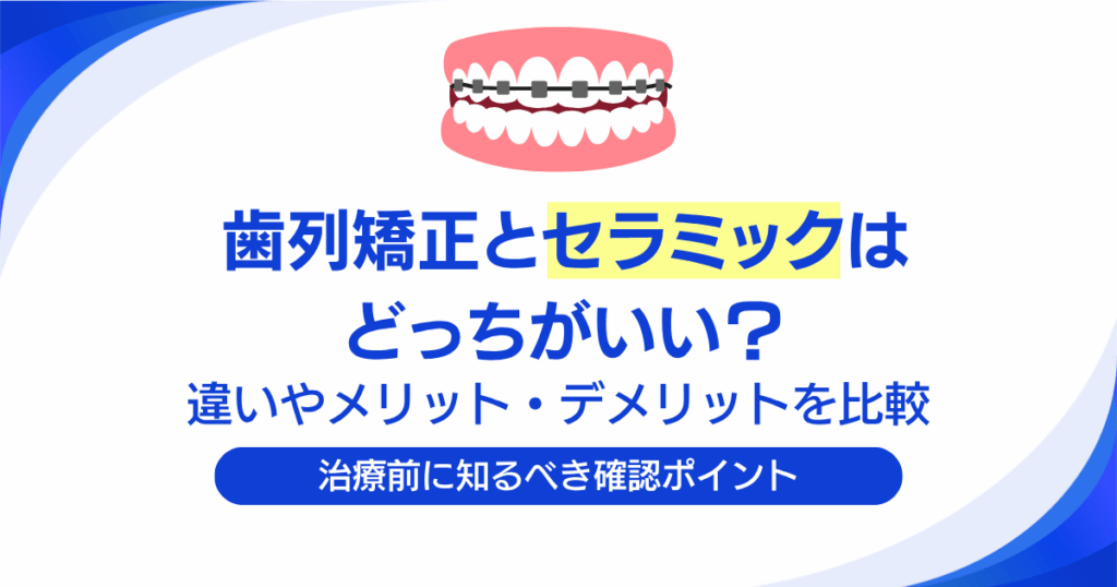 歯列矯正とセラミックはどっちがいい？違いやメリット・デメリットを比較
