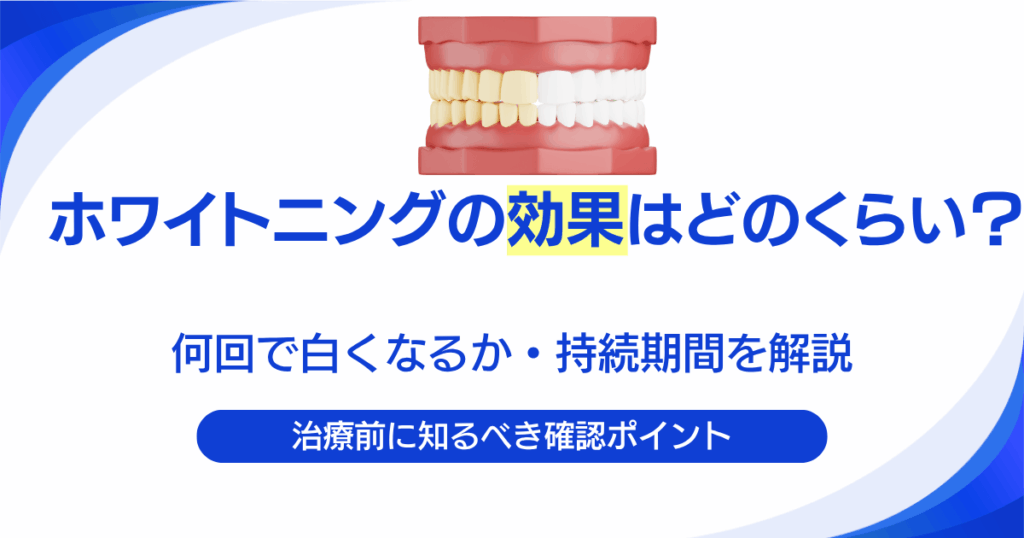 ホワイトニングの効果はどのくらい？何回で白くなるか・持続期間を解説